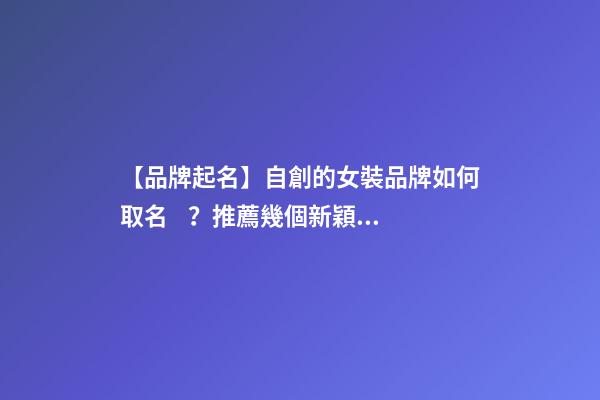 【品牌起名】自創的女裝品牌如何取名？推薦幾個新穎女裝品牌名字